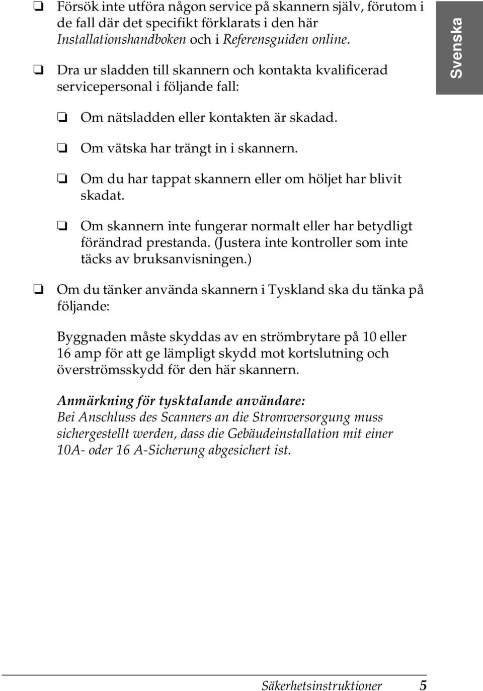 Om du har tappat skannern eller om höljet har blivit skadat. Om skannern inte fungerar normalt eller har betydligt förändrad prestanda. (Justera inte kontroller som inte täcks av bruksanvisningen.