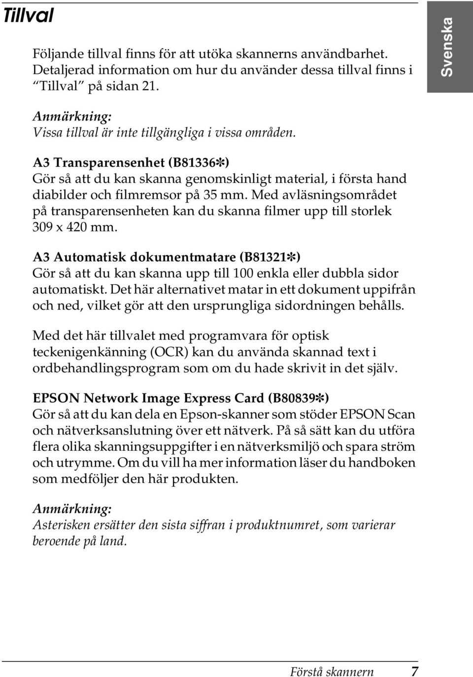 Med avläsningsområdet på transparensenheten kan du skanna filmer upp till storlek 309 x 420 mm.