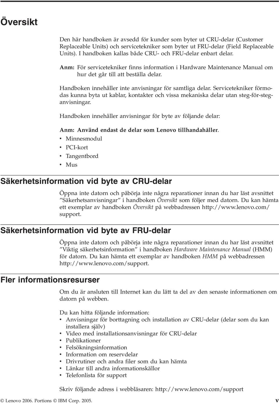 Handboken innehåller inte anvisningar för samtliga delar. Servicetekniker förmodas kunna byta ut kablar, kontakter och vissa mekaniska delar utan steg-för-steganvisningar.