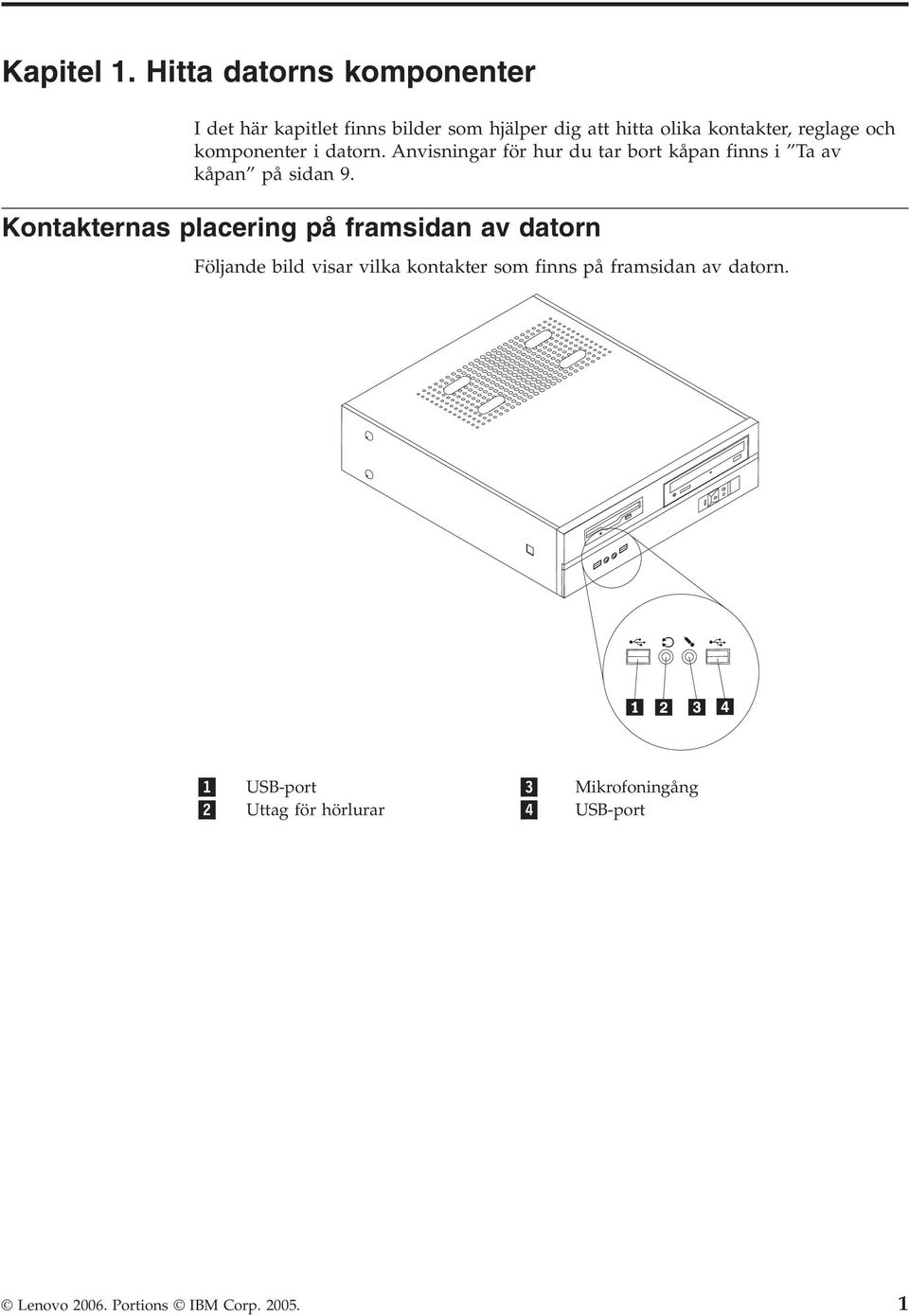 reglage och komponenter i datorn. Anvisningar för hur du tar bort kåpan finns i Ta av kåpan på sidan 9.