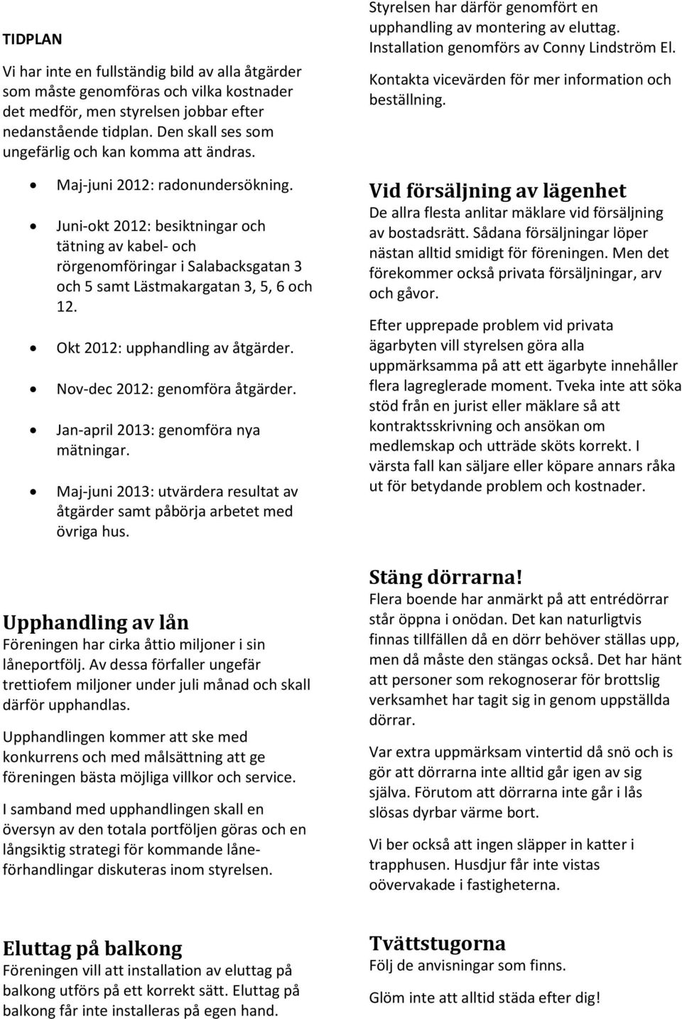 Kontakta vicevärden för mer information och beställning. Maj-juni 2012: radonundersökning.