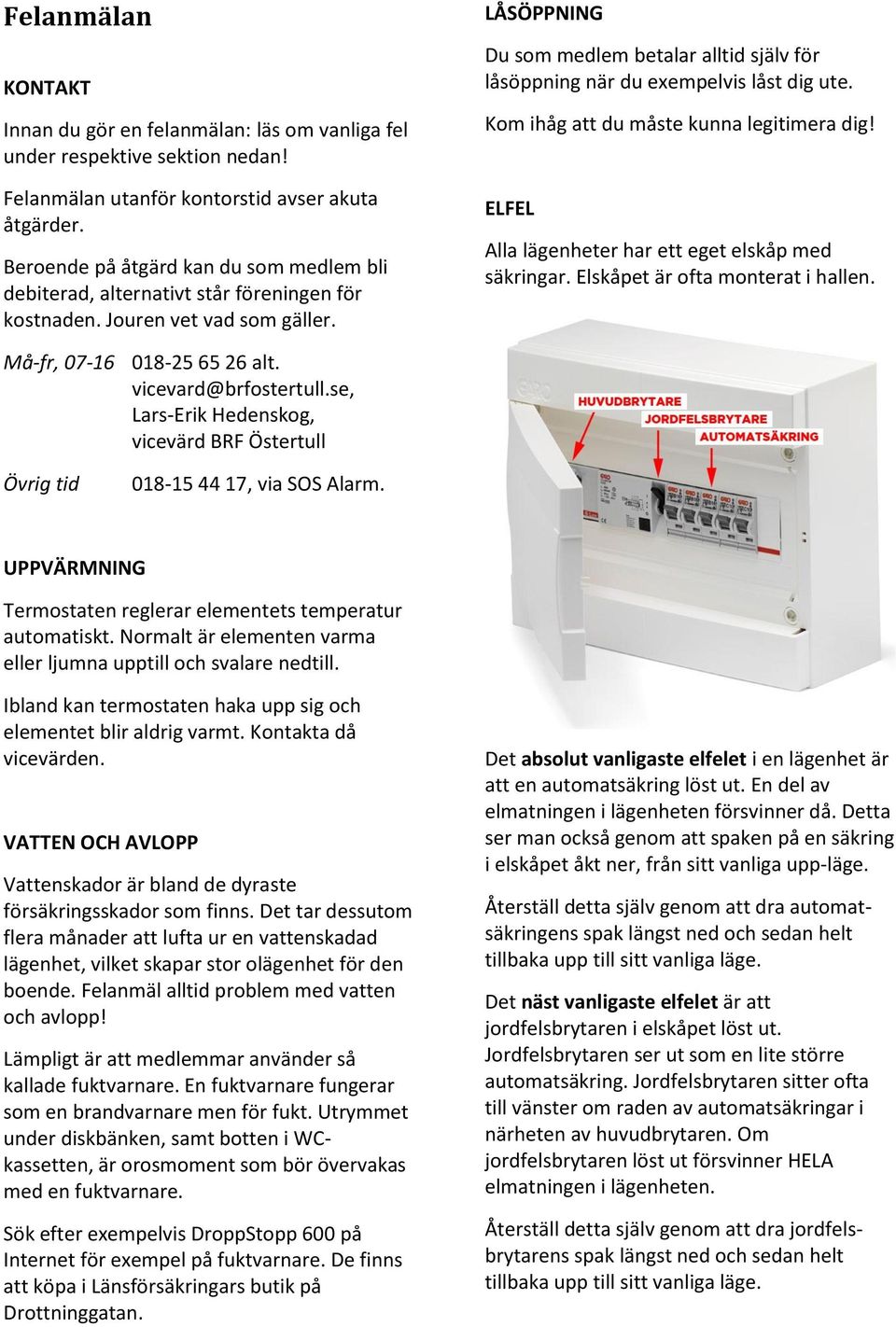 LÅSÖPPNING Du som medlem betalar alltid själv för låsöppning när du exempelvis låst dig ute. Kom ihåg att du måste kunna legitimera dig! ELFEL Alla lägenheter har ett eget elskåp med säkringar.