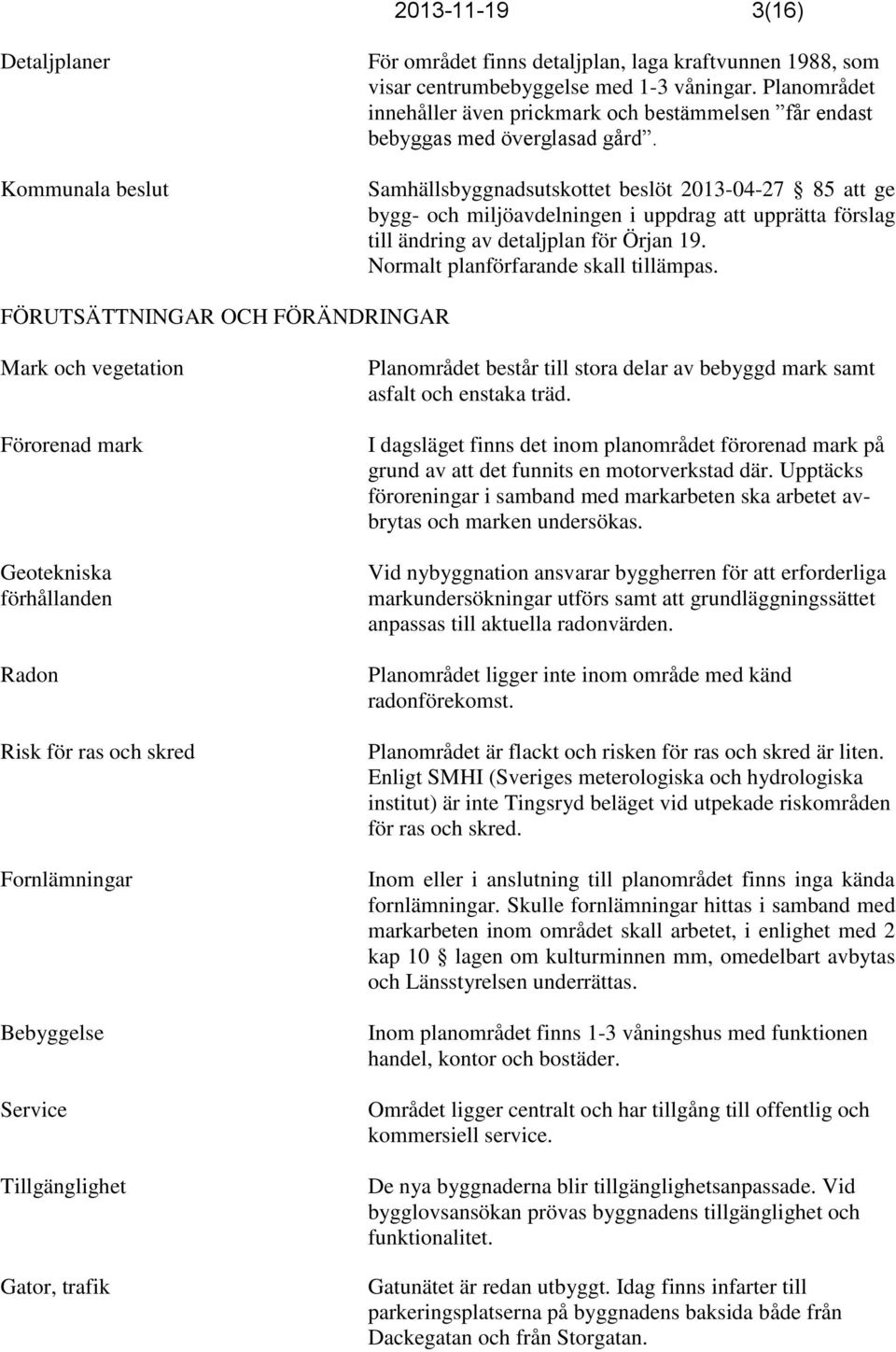 Samhällsbyggnadsutskottet beslöt 2013-04-27 85 att ge bygg- och miljöavdelningen i uppdrag att upprätta förslag till ändring av detaljplan för Örjan 19. Normalt planförfarande skall tillämpas.