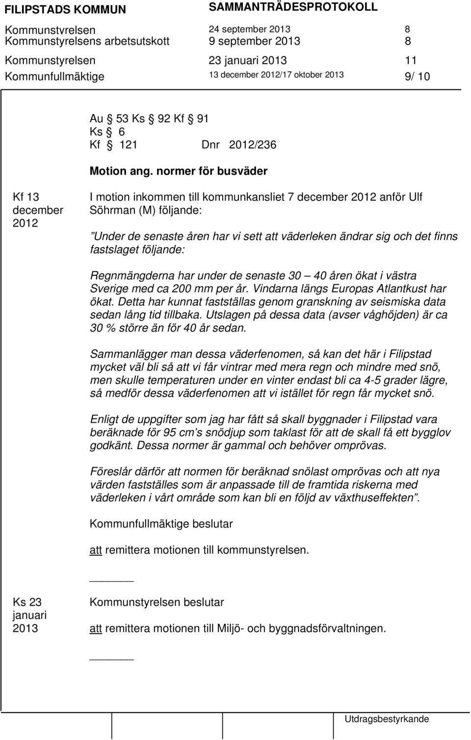 normer för busväder Kf 13 december 2012 I motion inkommen till kommunkansliet 7 december 2012 anför Ulf Söhrman (M) följande: Under de senaste åren har vi sett att väderleken ändrar sig och det finns