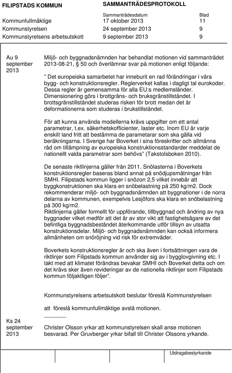 Dessa regler är gemensamma för alla EU:s medlemsländer. Dimensionering görs i brottgräns- och bruksgränstillståndet.