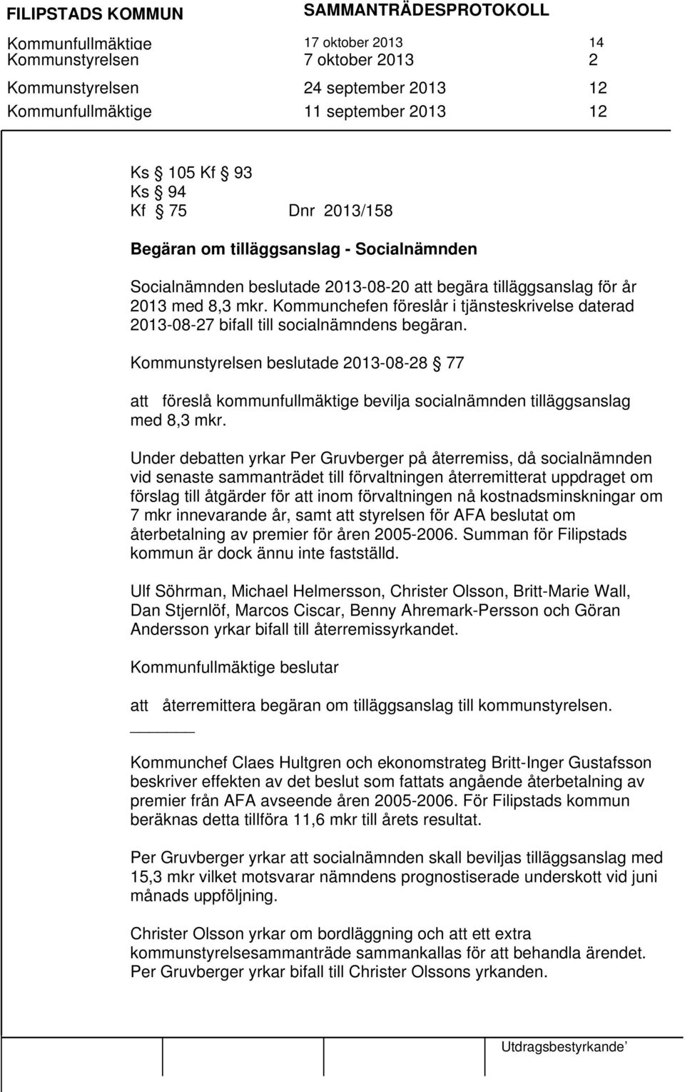 Kommunstyrelsen beslutade -08-28 77 att föreslå kommunfullmäktige bevilja socialnämnden tilläggsanslag med 8,3 mkr.