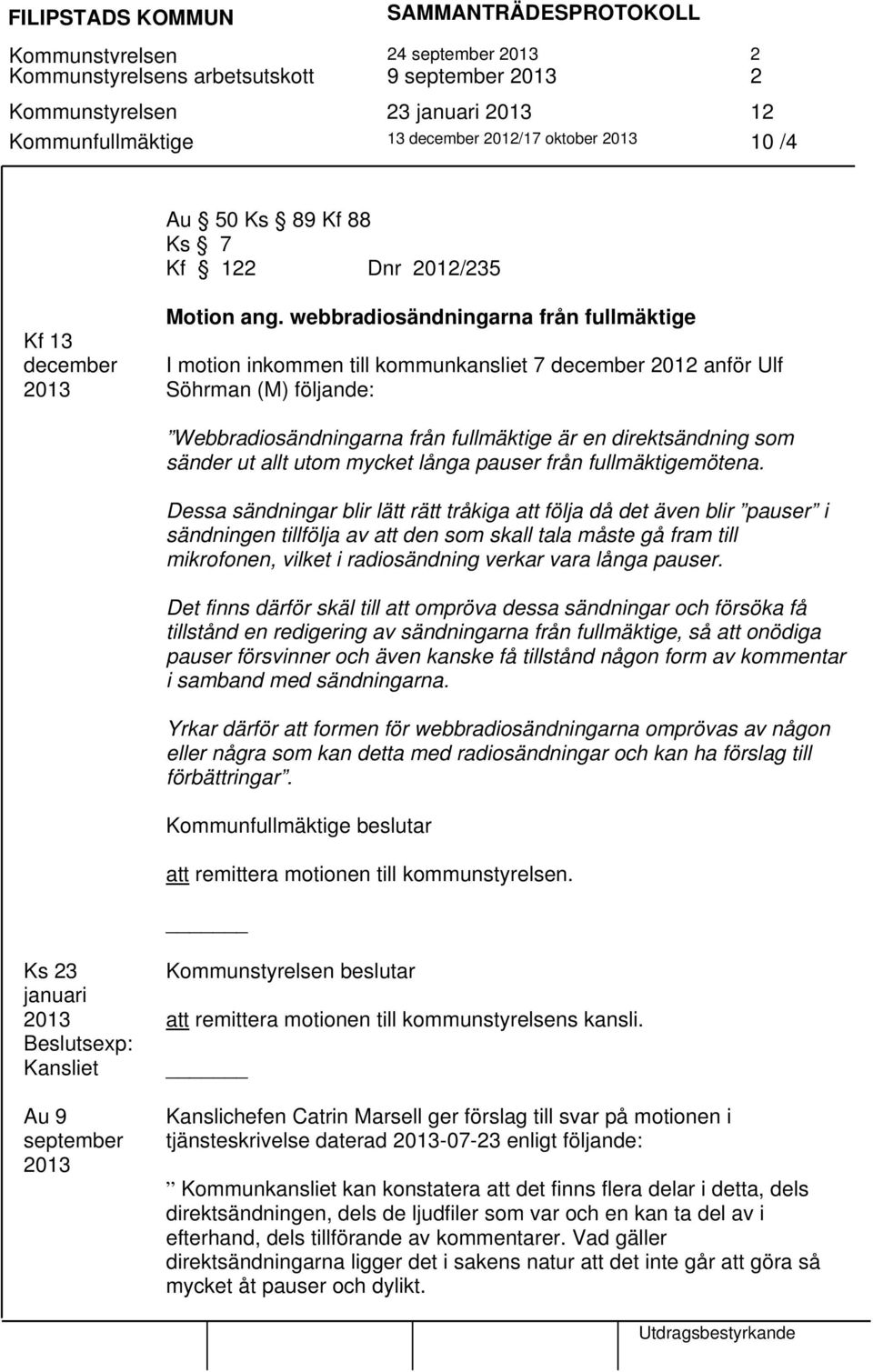 webbradiosändningarna från fullmäktige I motion inkommen till kommunkansliet 7 december 2012 anför Ulf Söhrman (M) följande: Webbradiosändningarna från fullmäktige är en direktsändning som sänder ut