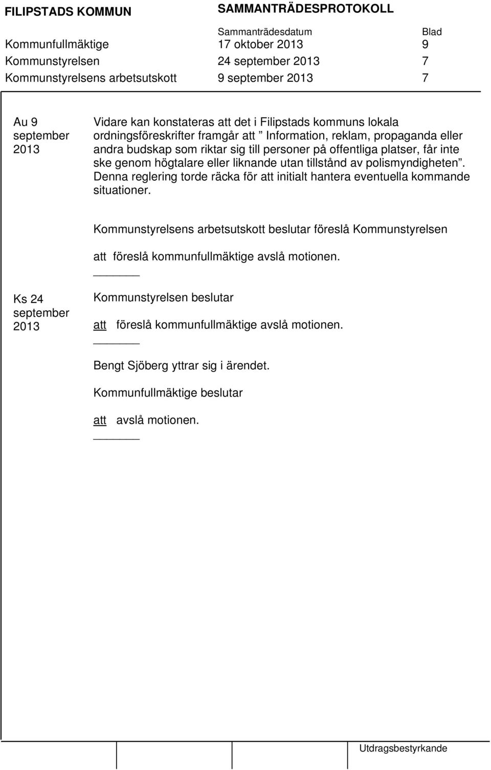 utan tillstånd av polismyndigheten. Denna reglering torde räcka för att initialt hantera eventuella kommande situationer.