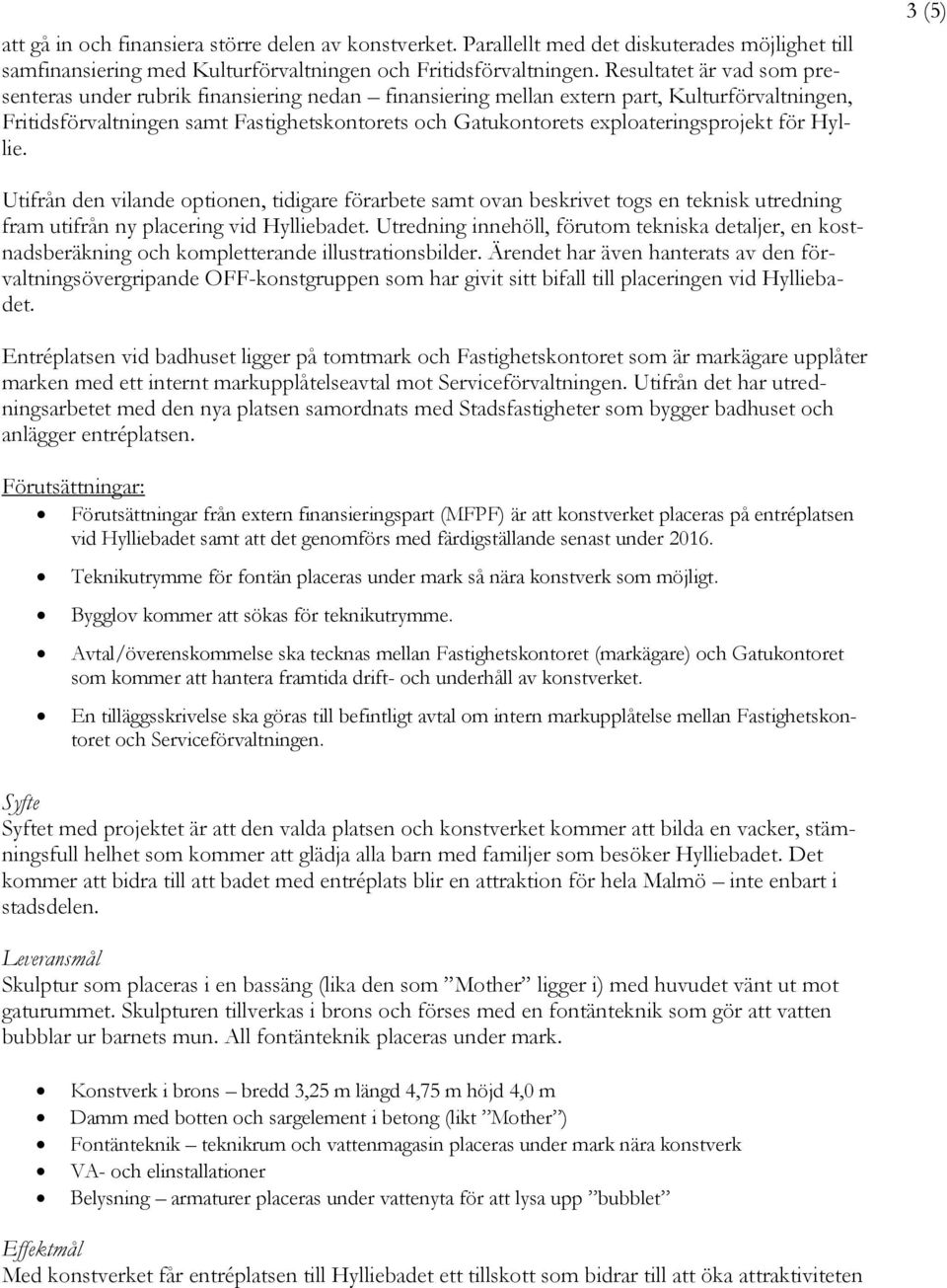 exploateringsprojekt för Hyllie. 3 (5) Utifrån den vilande optionen, tidigare förarbete samt ovan beskrivet togs en teknisk utredning fram utifrån ny placering vid Hylliebadet.