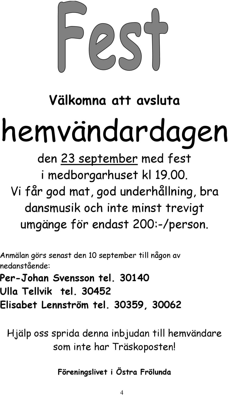 Anmälan görs senast den 10 september till någon av nedanstående: Per-Johan Svensson tel. 30140 Ulla Tellvik tel.