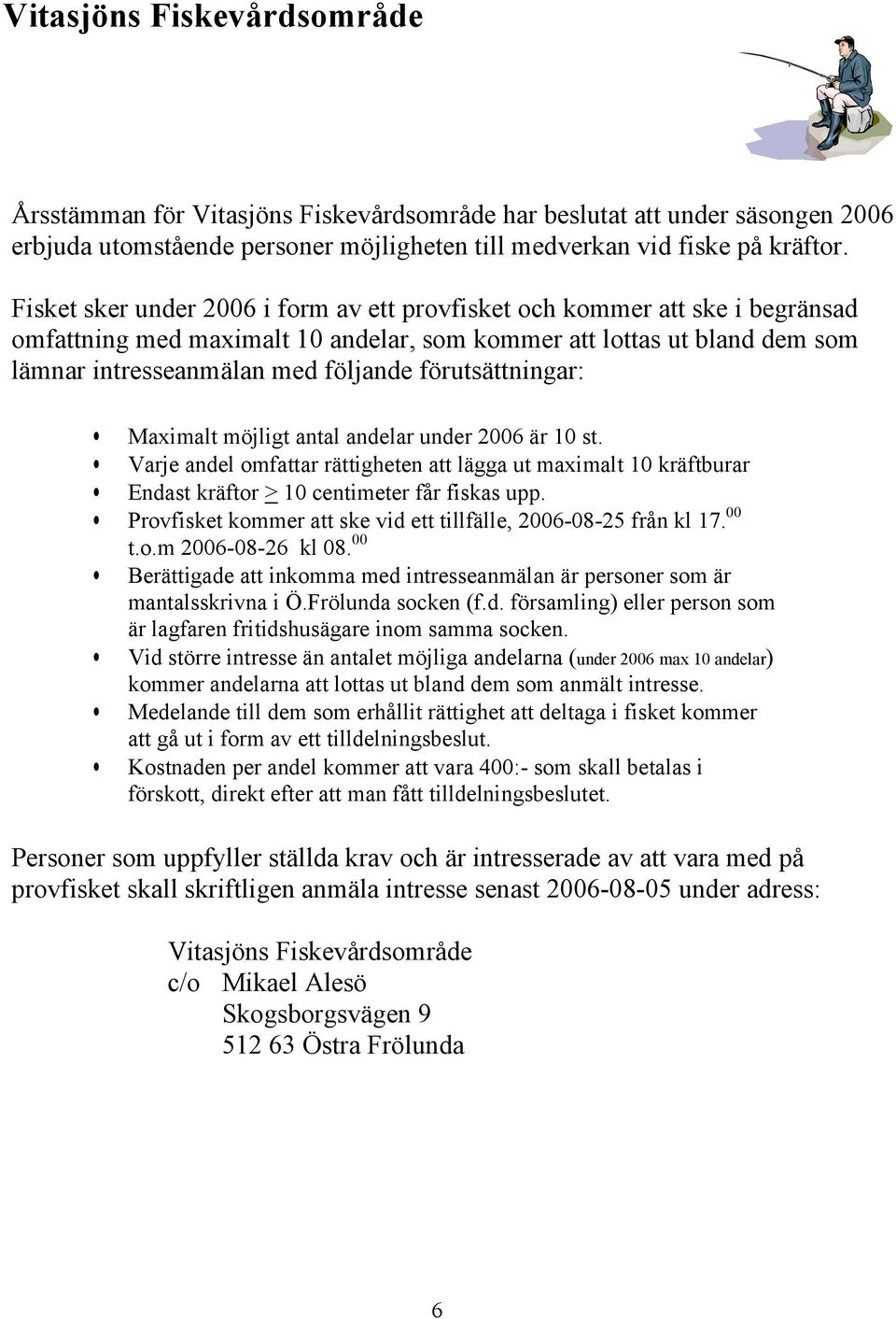 förutsättningar: Maximalt möjligt antal andelar under 2006 är 10 st. Varje andel omfattar rättigheten att lägga ut maximalt 10 kräftburar Endast kräftor > 10 centimeter får fiskas upp.