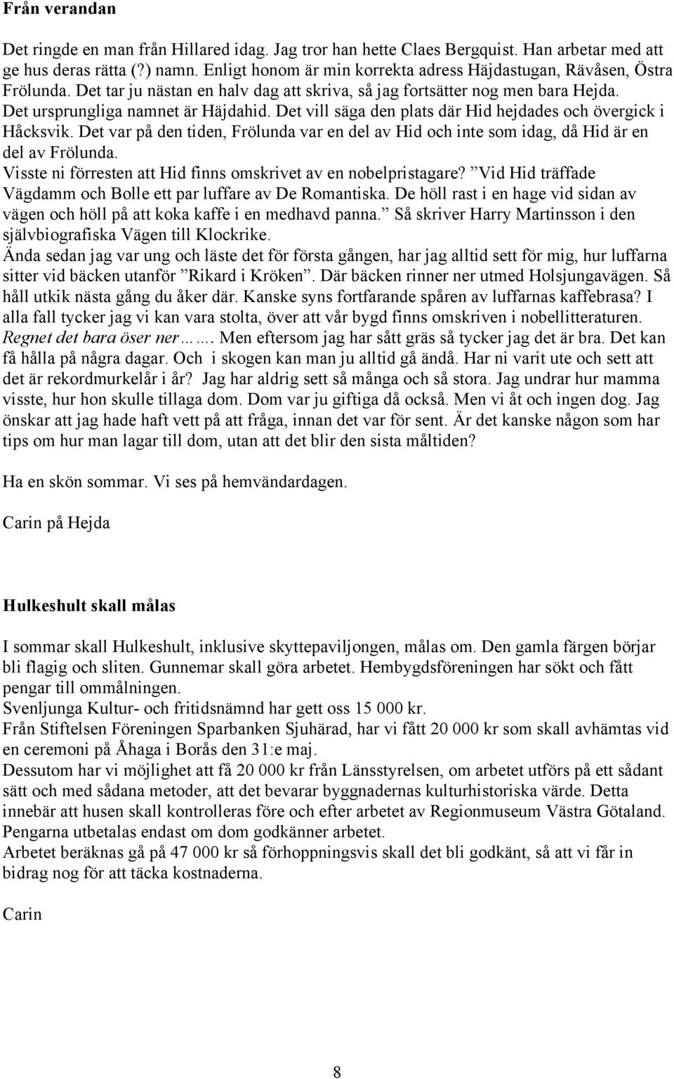 Det vill säga den plats där Hid hejdades och övergick i Håcksvik. Det var på den tiden, Frölunda var en del av Hid och inte som idag, då Hid är en del av Frölunda.