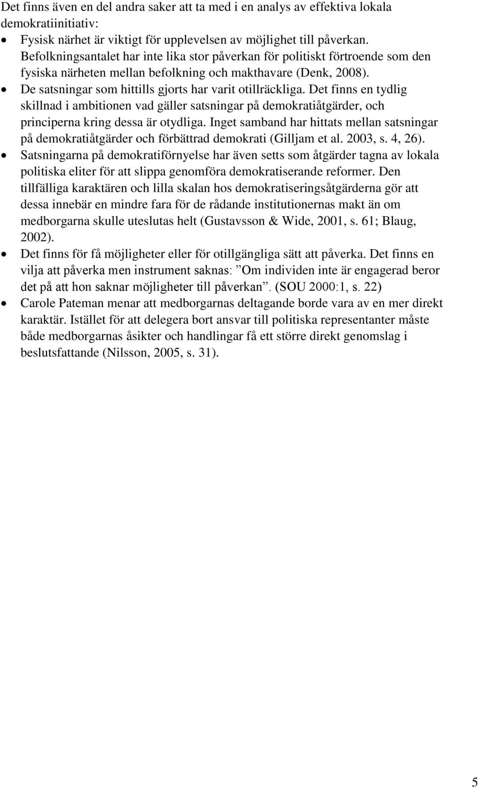 De satsningar som hittills gjorts har varit otillräckliga. Det finns en tydlig skillnad i ambitionen vad gäller satsningar på demokratiåtgärder, och principerna kring dessa är otydliga.