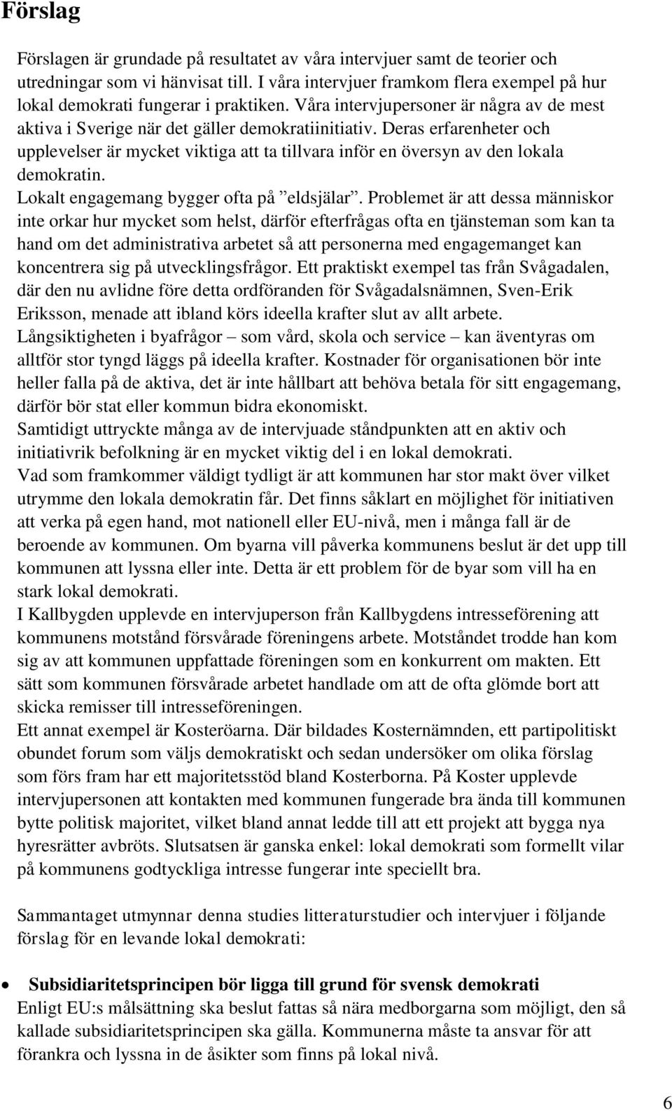 Deras erfarenheter och upplevelser är mycket viktiga att ta tillvara inför en översyn av den lokala demokratin. Lokalt engagemang bygger ofta på eldsjälar.