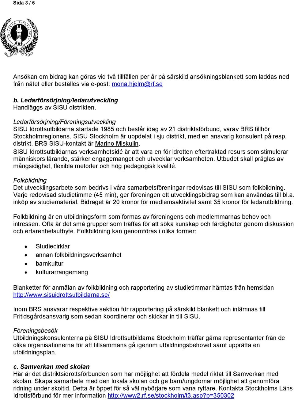 Ledarförsörjning/Föreningsutveckling SISU Idrottsutbildarna startade 1985 och består idag av 21 distriktsförbund, varav BRS tillhör Stockholmregionens.