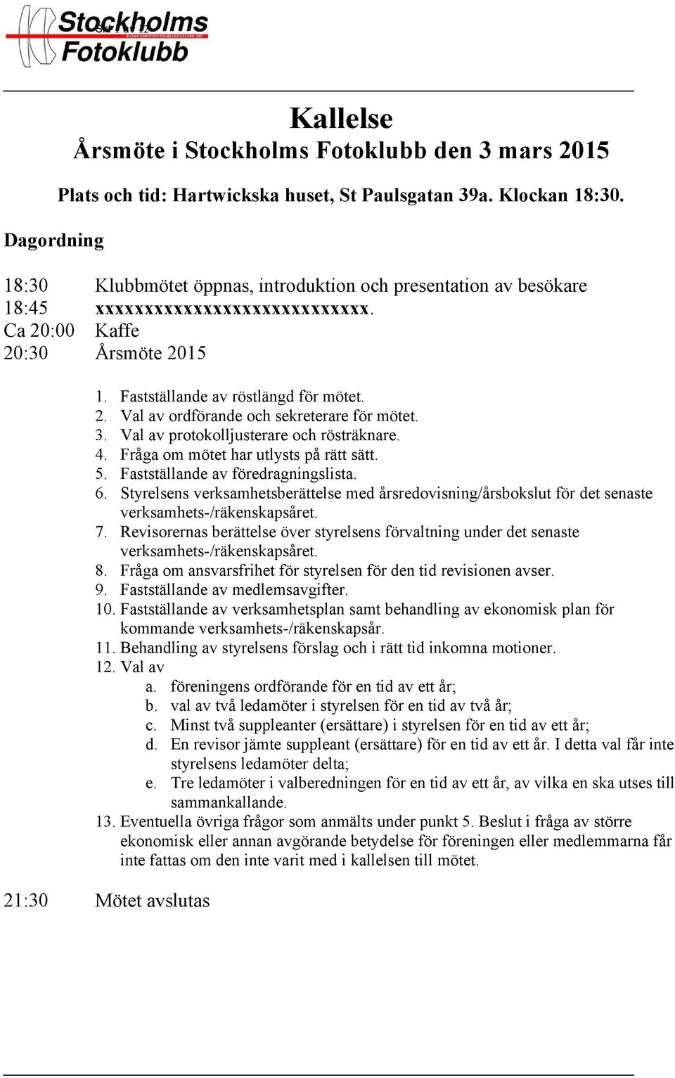 3. Val av protokolljusterare och rösträknare. 4. Fråga om mötet har utlysts på rätt sätt. 5. Fastställande av föredragningslista. 6.