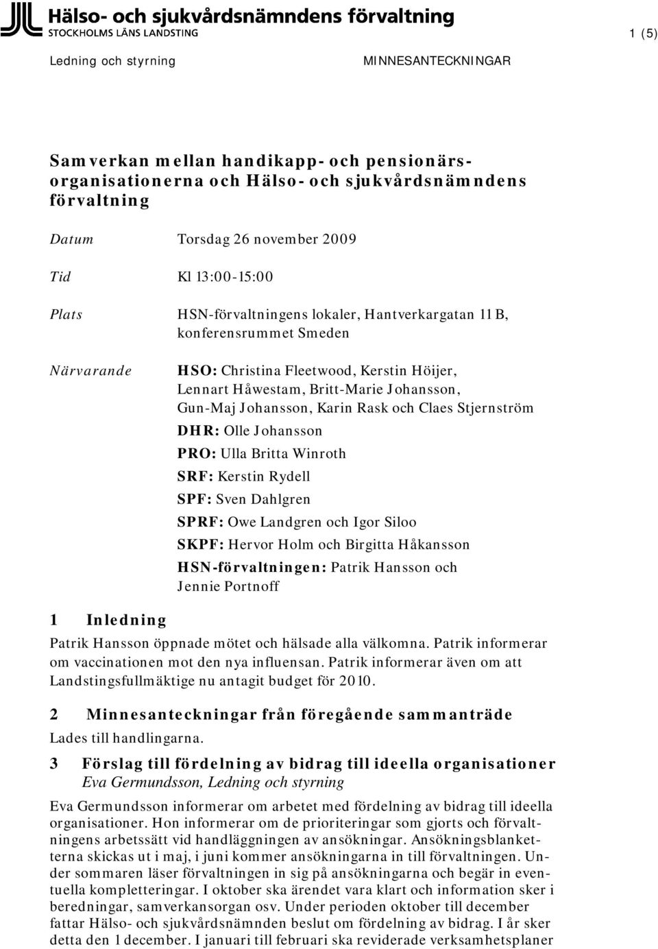 och Claes Stjernström DHR: Olle Johansson PRO: Ulla Britta Winroth SRF: Kerstin Rydell SPF: Sven Dahlgren SPRF: Owe Landgren och Igor Siloo SKPF: Hervor Holm och Birgitta Håkansson HSN-förvaltningen: