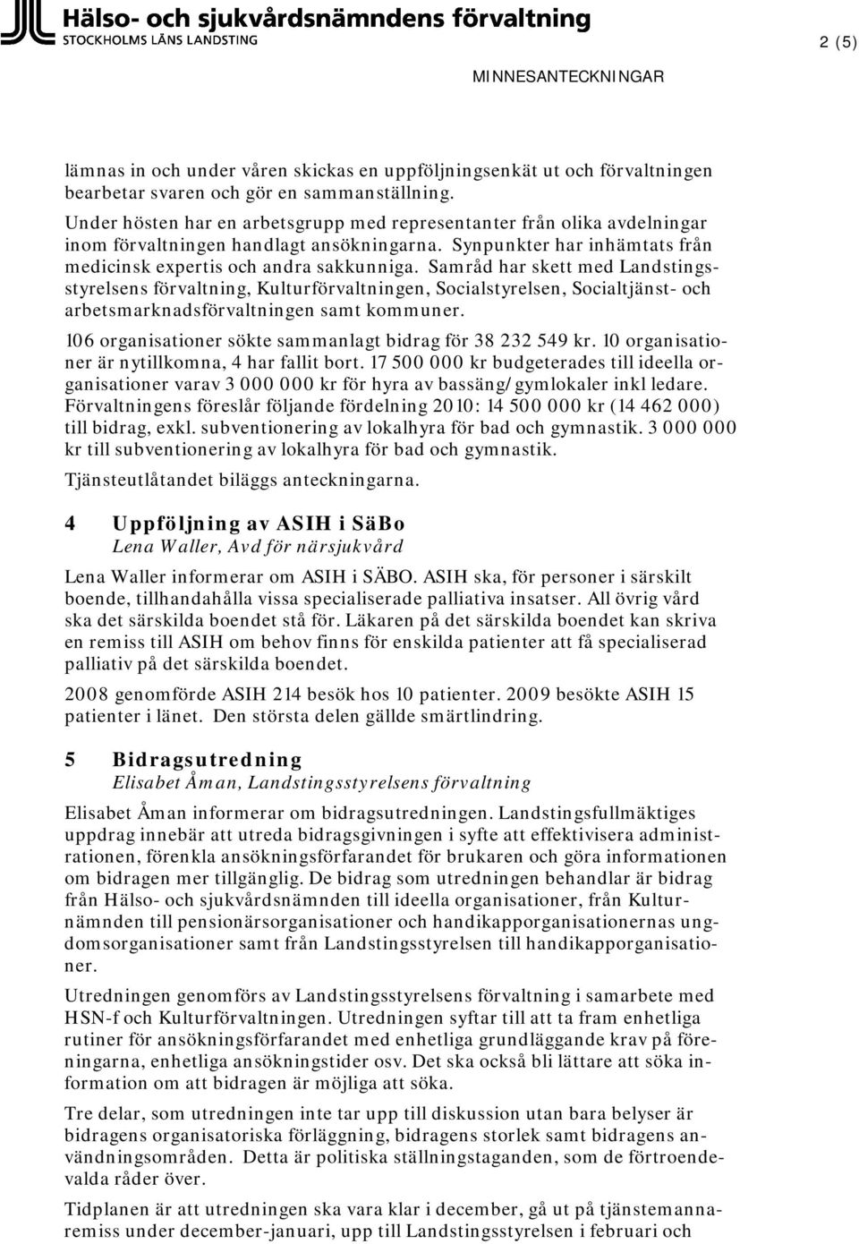 Samråd har skett med Landstingsstyrelsens förvaltning, Kulturförvaltningen, Socialstyrelsen, Socialtjänst- och arbetsmarknadsförvaltningen samt kommuner.