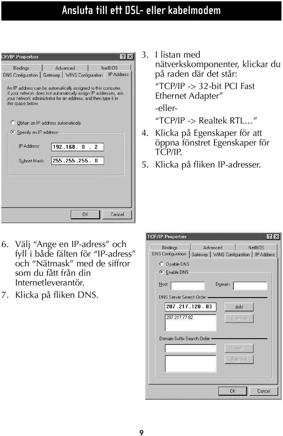 -eller- TCP/IP -> Realtek RTL 4. Klicka på Egenskaper för att öppna fönstret Egenskaper för TCP/IP. 5.