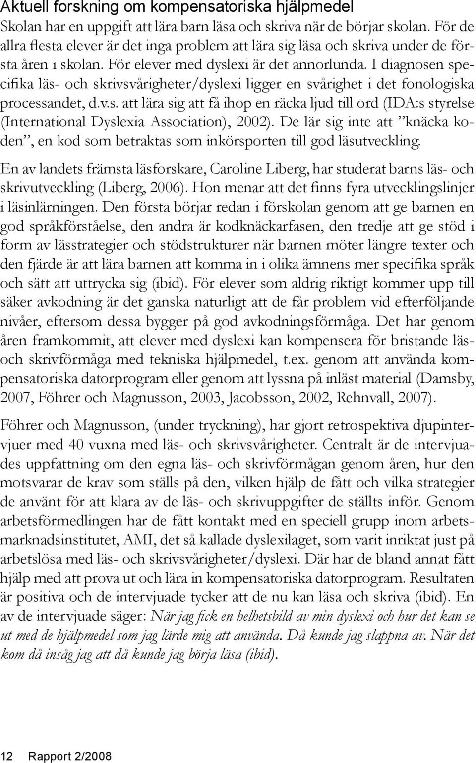 I diagnosen specifika läs- och skrivsvårigheter/dyslexi ligger en svårighet i det fonologiska processandet, d.v.s. att lära sig att få ihop en räcka ljud till ord (IDA:s styrelse (International Dyslexia Association), 2002).