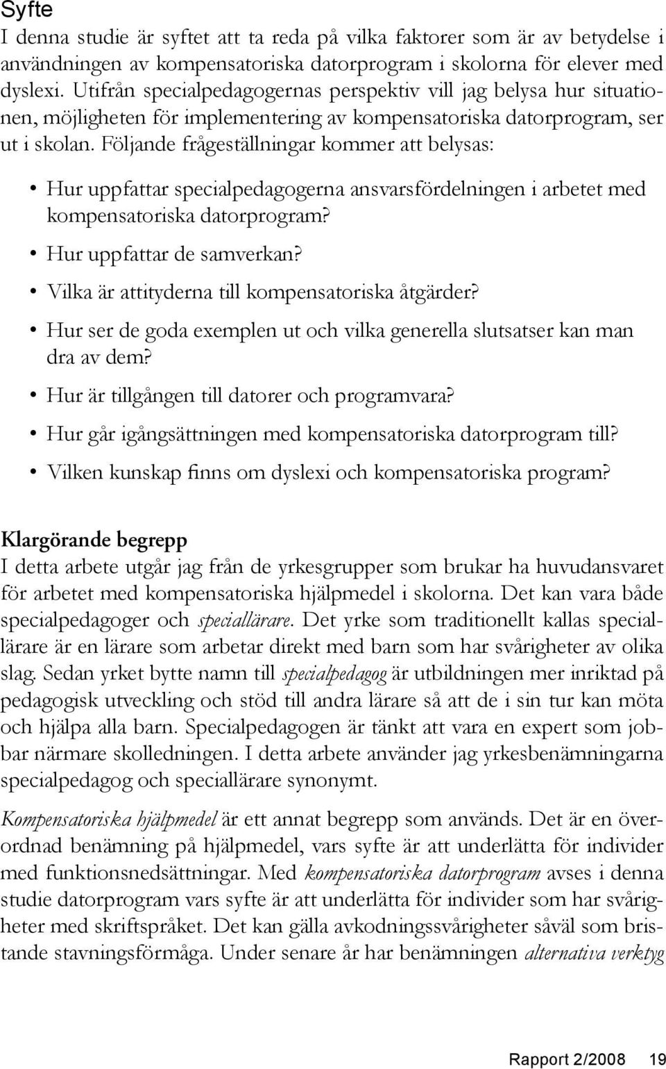 Följande frågeställningar kommer att belysas: Hur uppfattar specialpedagogerna ansvarsfördelningen i arbetet med kompensatoriska datorprogram? Hur uppfattar de samverkan?