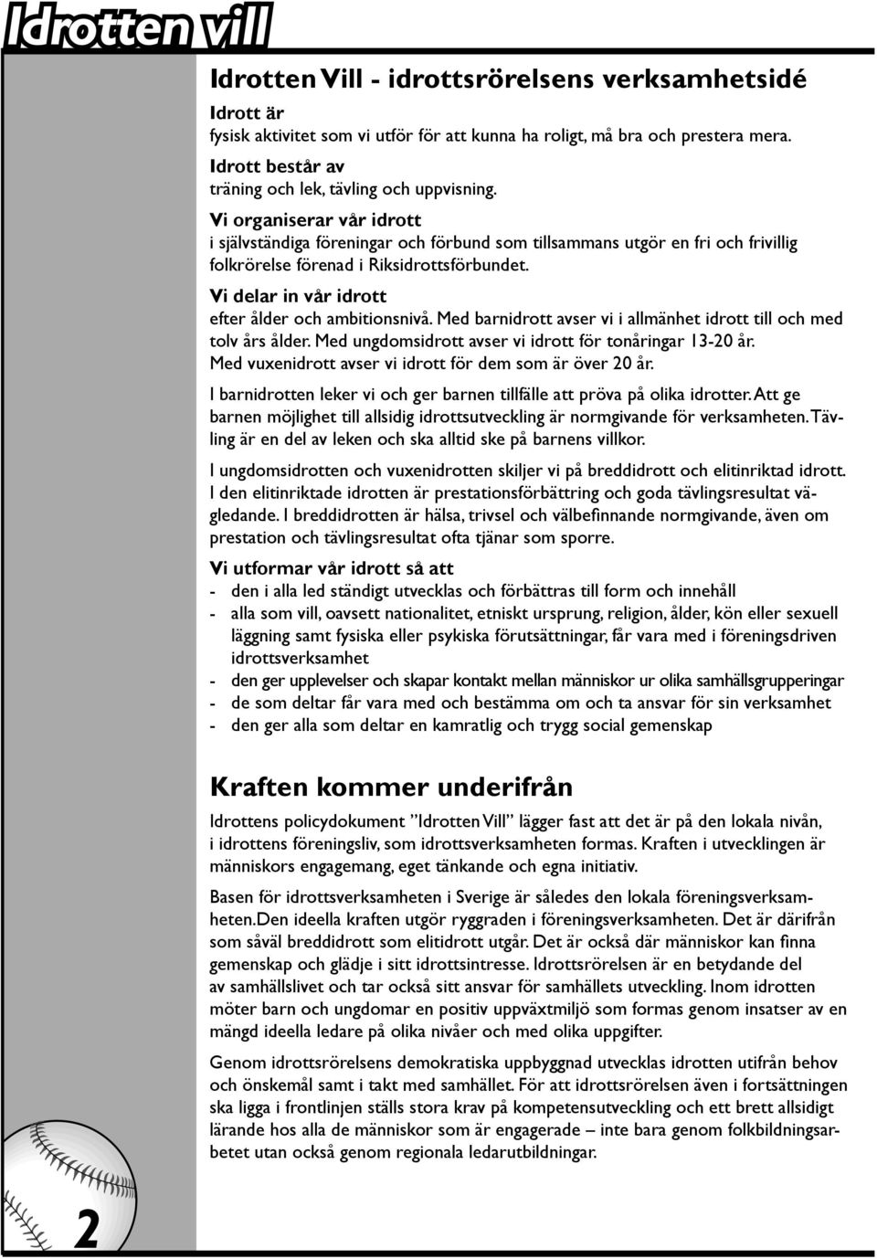 Vi organiserar vår idrott i självständiga föreningar och förbund som tillsammans utgör en fri och frivillig folkrörelse förenad i Riksidrottsförbundet.