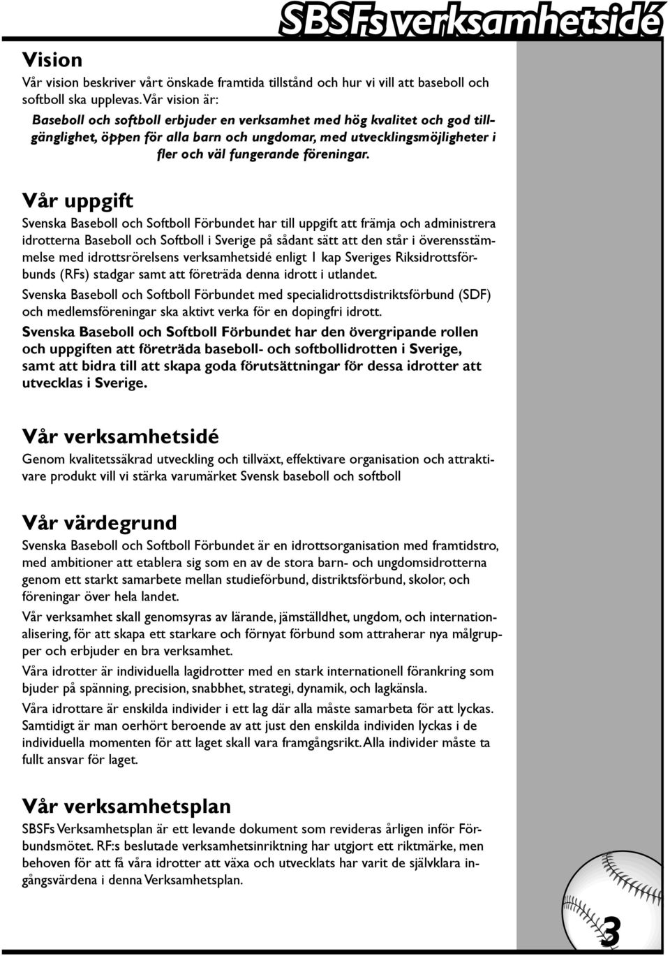 Vår uppgift Svenska Baseboll och Softboll Förbundet har till uppgift att främja och administrera idrotterna Baseboll och Softboll i Sverige på sådant sätt att den står i överensstämmelse med