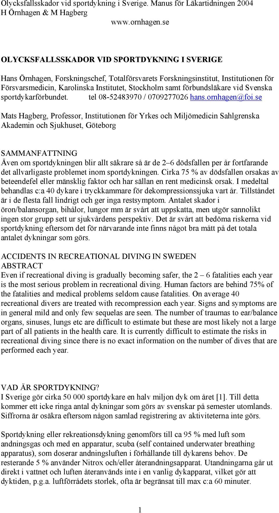 se Mats Hagberg, Professor, Institutionen för Yrkes och Miljömedicin Sahlgrenska Akademin och Sjukhuset, Göteborg SAMMANFATTNING Även om sportdykningen blir allt säkrare så är de 2 6 dödsfallen per