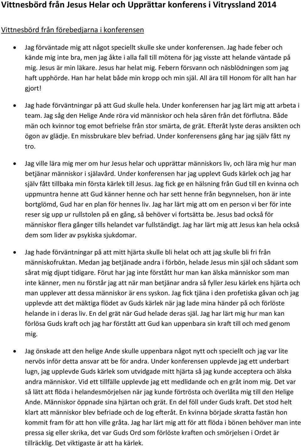 Febern försvann och näsblödningen som jag haft upphörde. Han har helat både min kropp och min själ. All ära till Honom för allt han har gjort! Jag hade förväntningar på att Gud skulle hela.