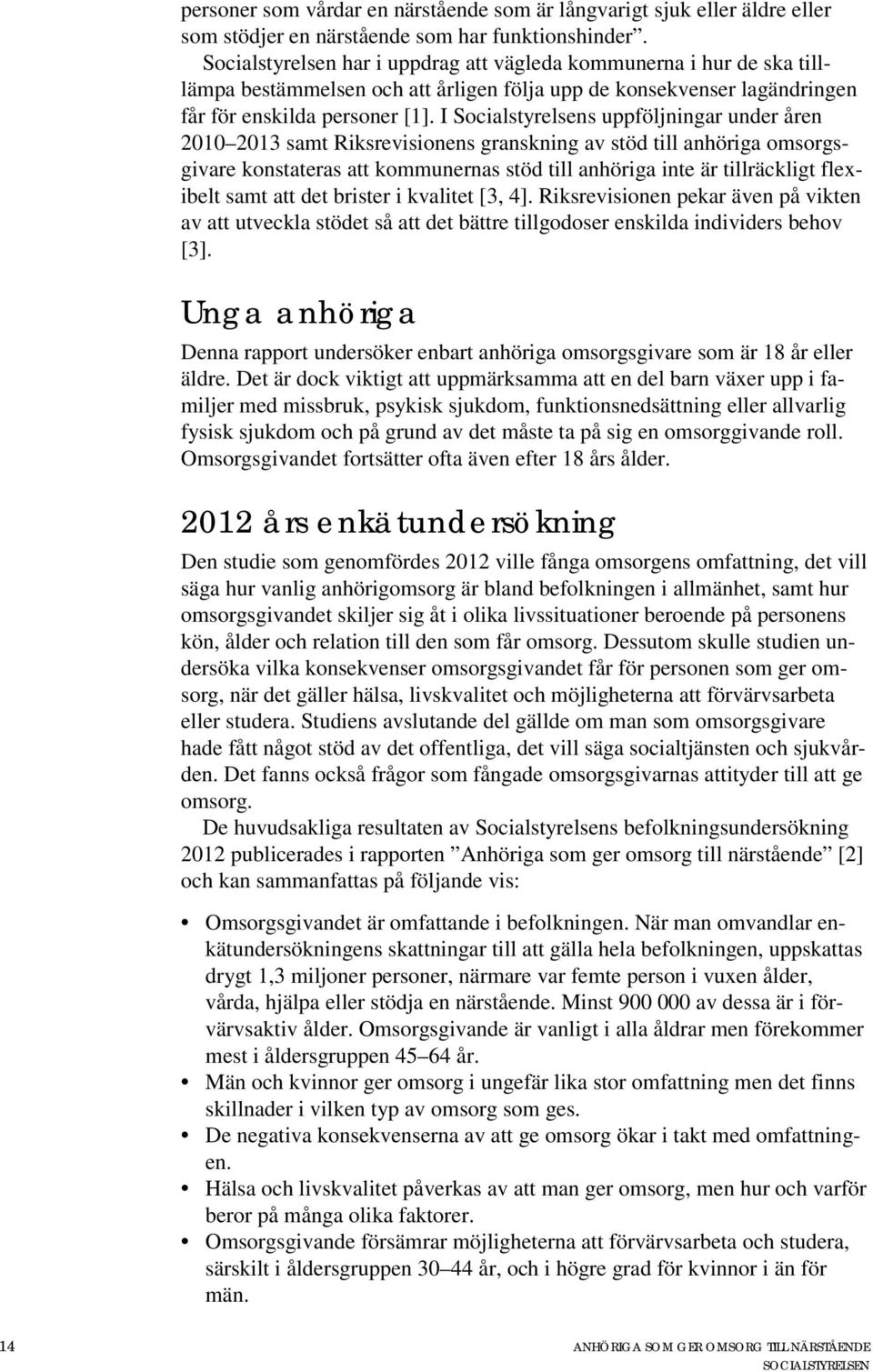 I Socialstyrelsens uppföljningar under åren 2010 2013 samt Riksrevisionens granskning av stöd till anhöriga omsorgsgivare konstateras att kommunernas stöd till anhöriga inte är tillräckligt flexibelt