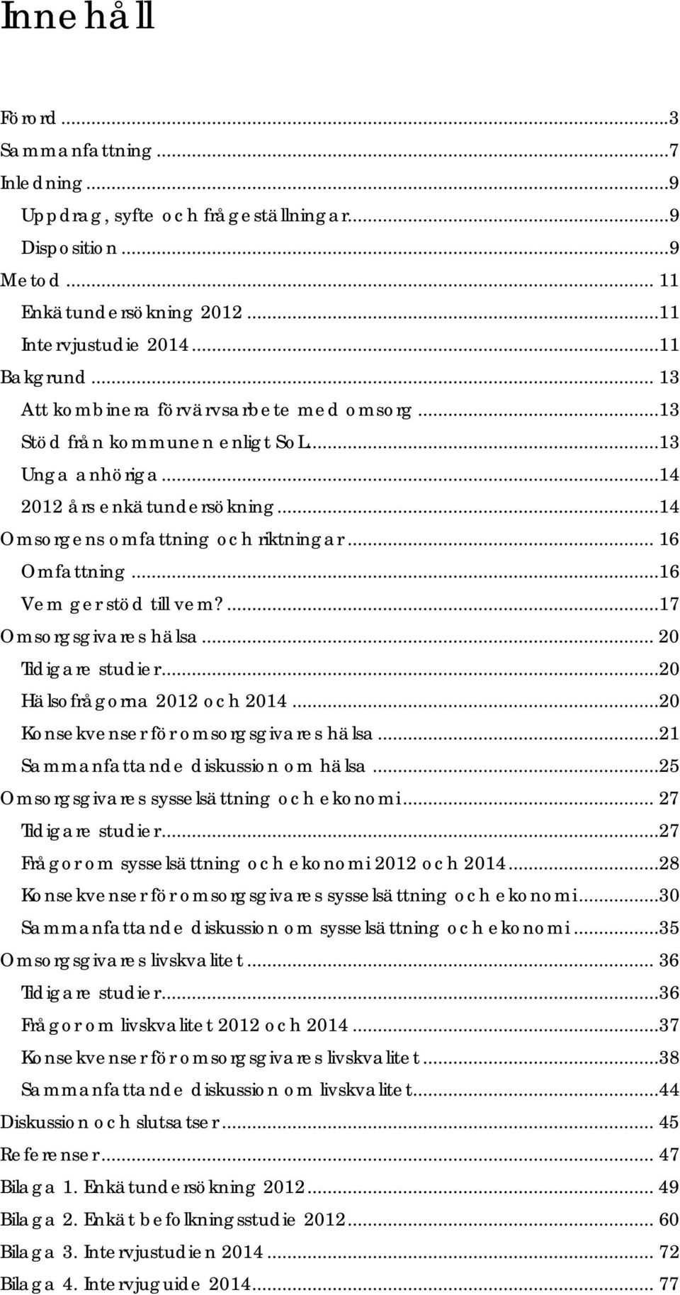 ..16 Vem ger stöd till vem?...17 Omsorgsgivares hälsa... 20 Tidigare studier...20 Hälsofrågorna 2012 och 2014...20 Konsekvenser för omsorgsgivares hälsa...21 Sammanfattande diskussion om hälsa.