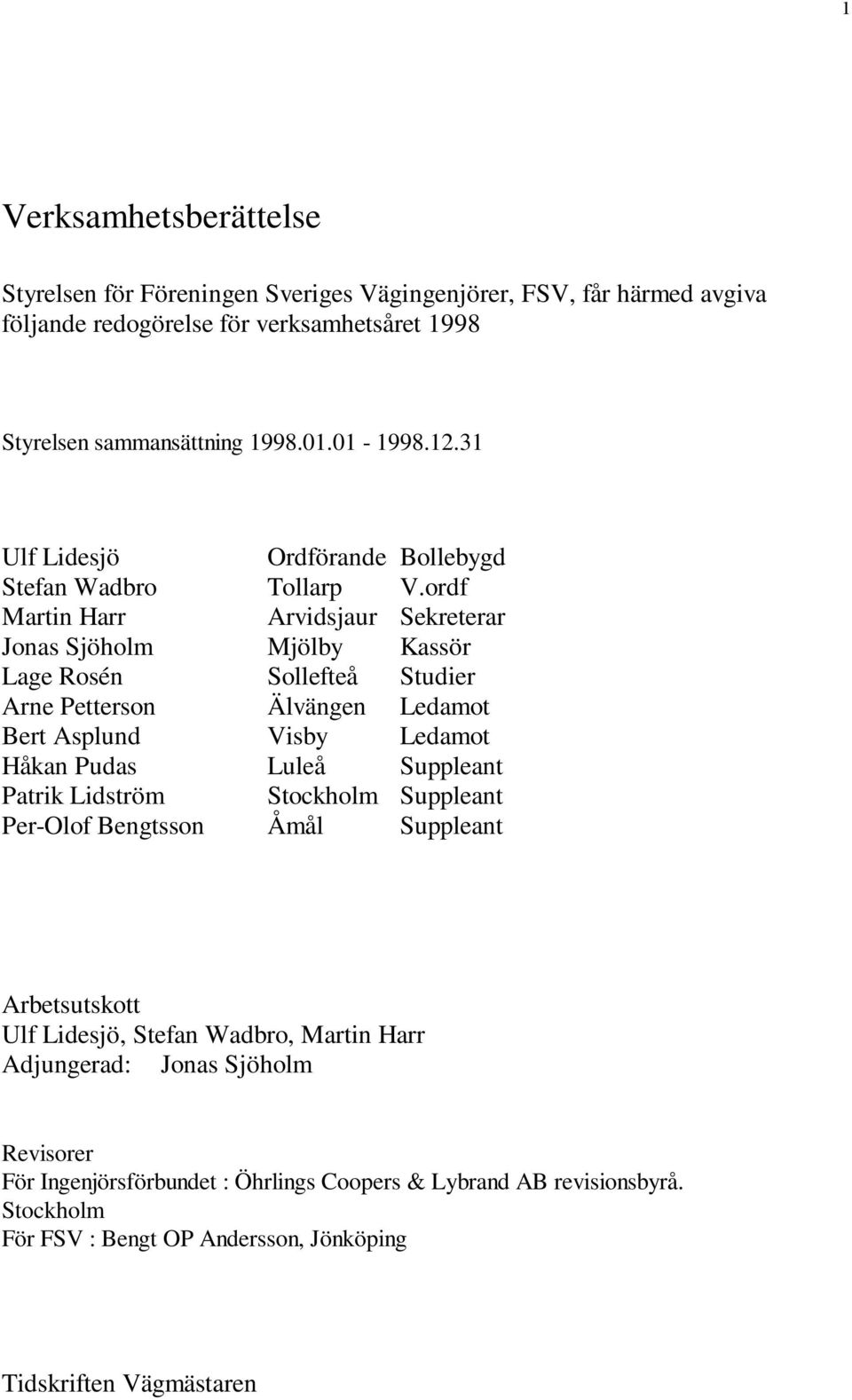 ordf Martin Harr Arvidsjaur Sekreterar Jonas Sjöholm Mjölby Kassör Lage Rosén Sollefteå Studier Arne Petterson Älvängen Ledamot Bert Asplund Visby Ledamot Håkan Pudas Luleå Suppleant