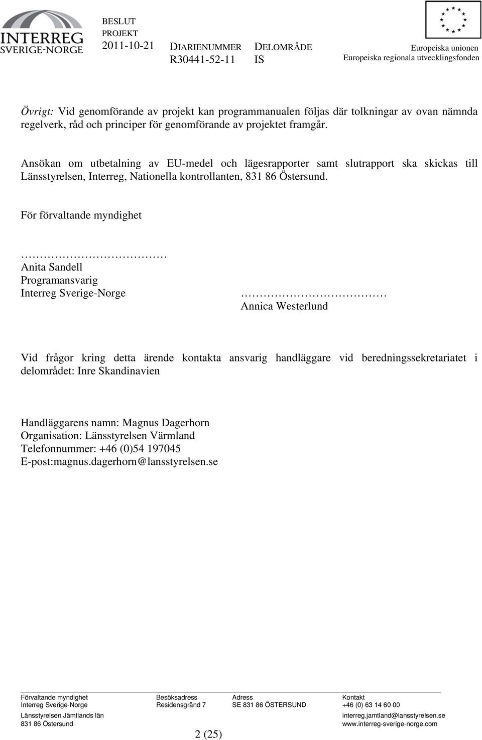 Ansökan om utbetalning av EU-medel och lägesrapporter samt slutrapport ska skickas till Länsstyrelsen, Interreg, Nationella kontrollanten, 831 86 Östersund.