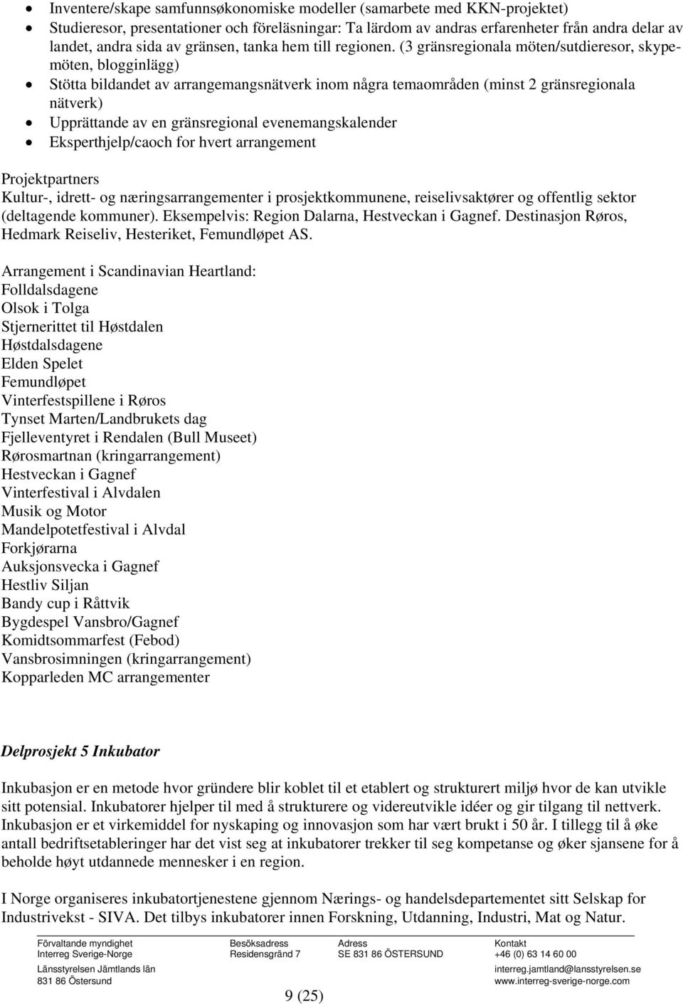 (3 gränsregionala möten/sutdieresor, skypemöten, blogginlägg) Stötta bildandet av arrangemangsnätverk inom några temaområden (minst 2 gränsregionala nätverk) Upprättande av en gränsregional