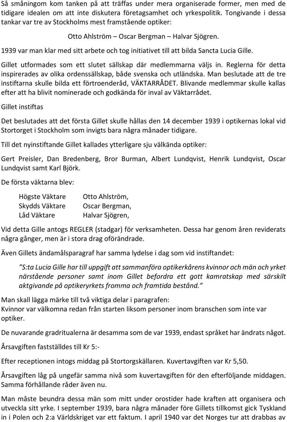 1939 var man klar med sitt arbete och tog initiativet till att bilda Sancta Lucia Gille. Gillet utformades som ett slutet sällskap där medlemmarna väljs in.