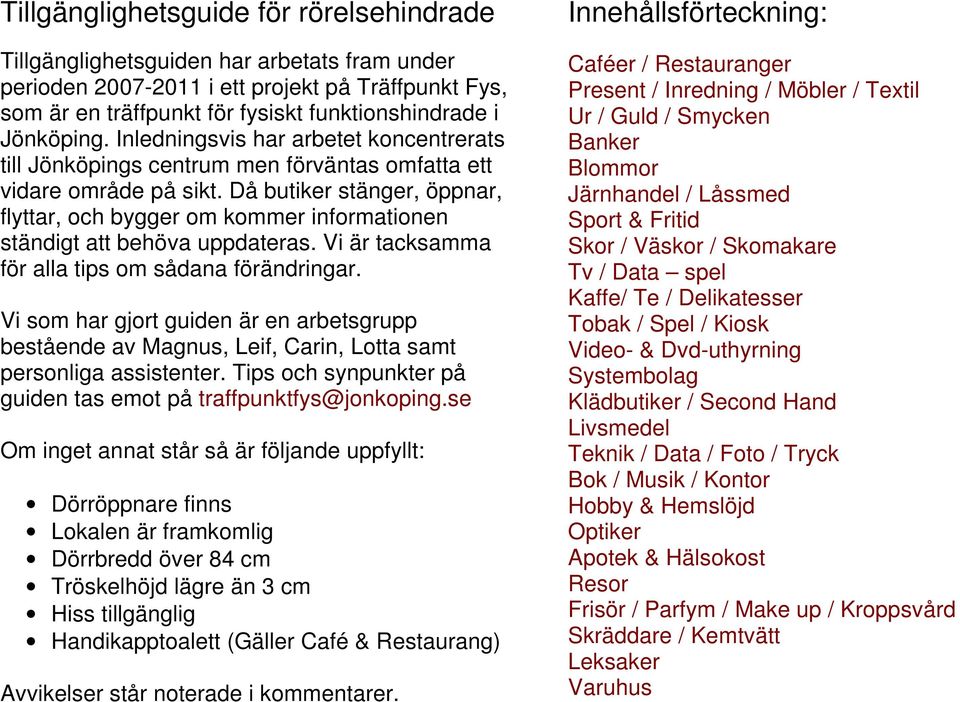 Då butiker stänger, öppnar, flyttar, och bygger om kommer informationen ständigt att behöva uppdateras. Vi är tacksamma för alla tips om sådana förändringar.