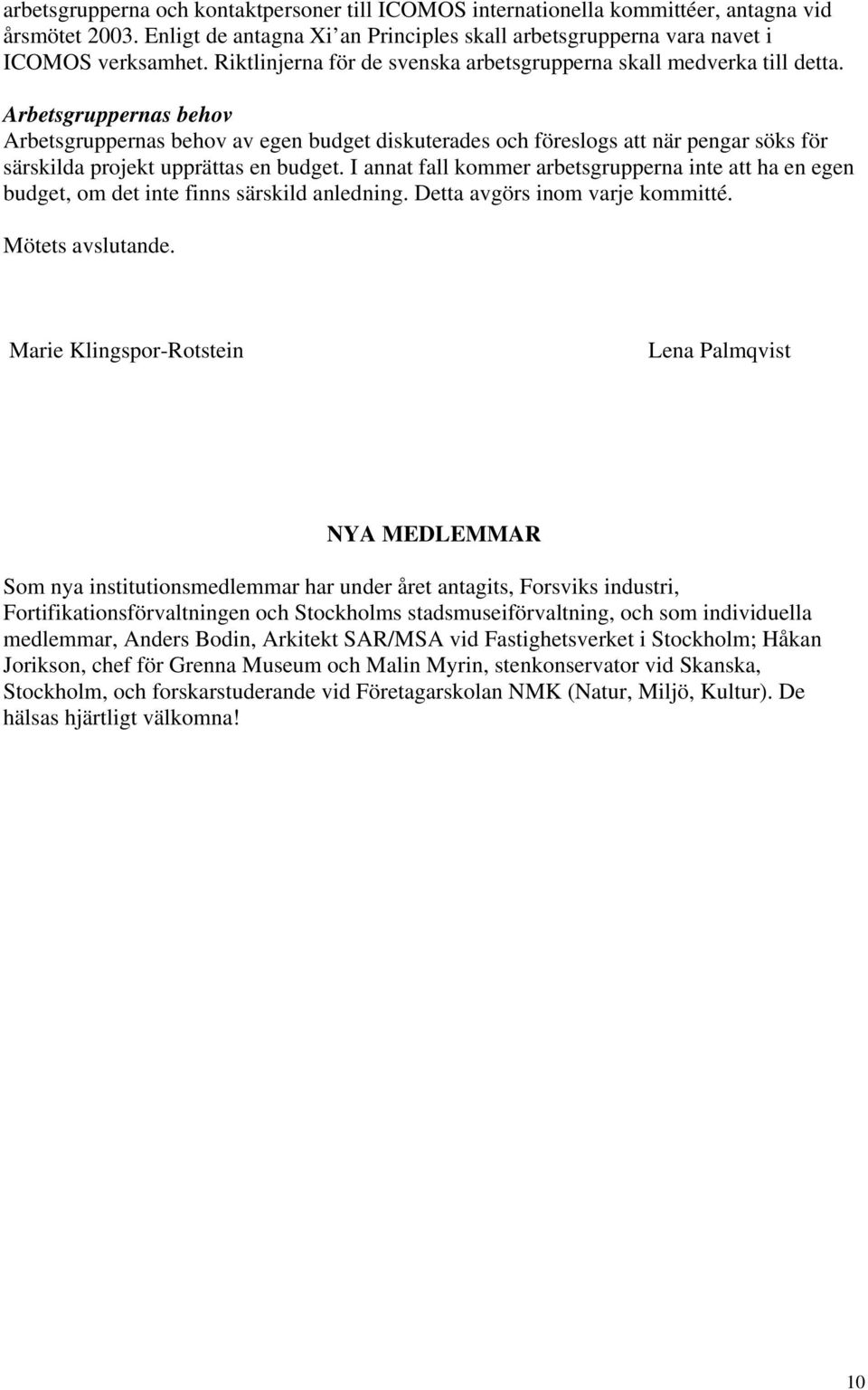 Arbetsgruppernas behov Arbetsgruppernas behov av egen budget diskuterades och föreslogs att när pengar söks för särskilda projekt upprättas en budget.