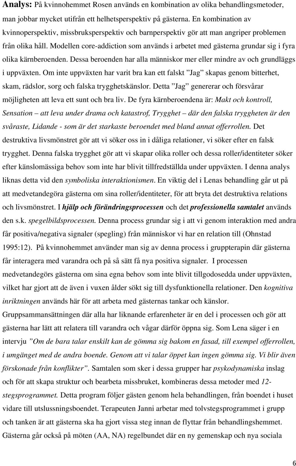 Modellen core-addiction som används i arbetet med gästerna grundar sig i fyra olika kärnberoenden. Dessa beroenden har alla människor mer eller mindre av och grundläggs i uppväxten.