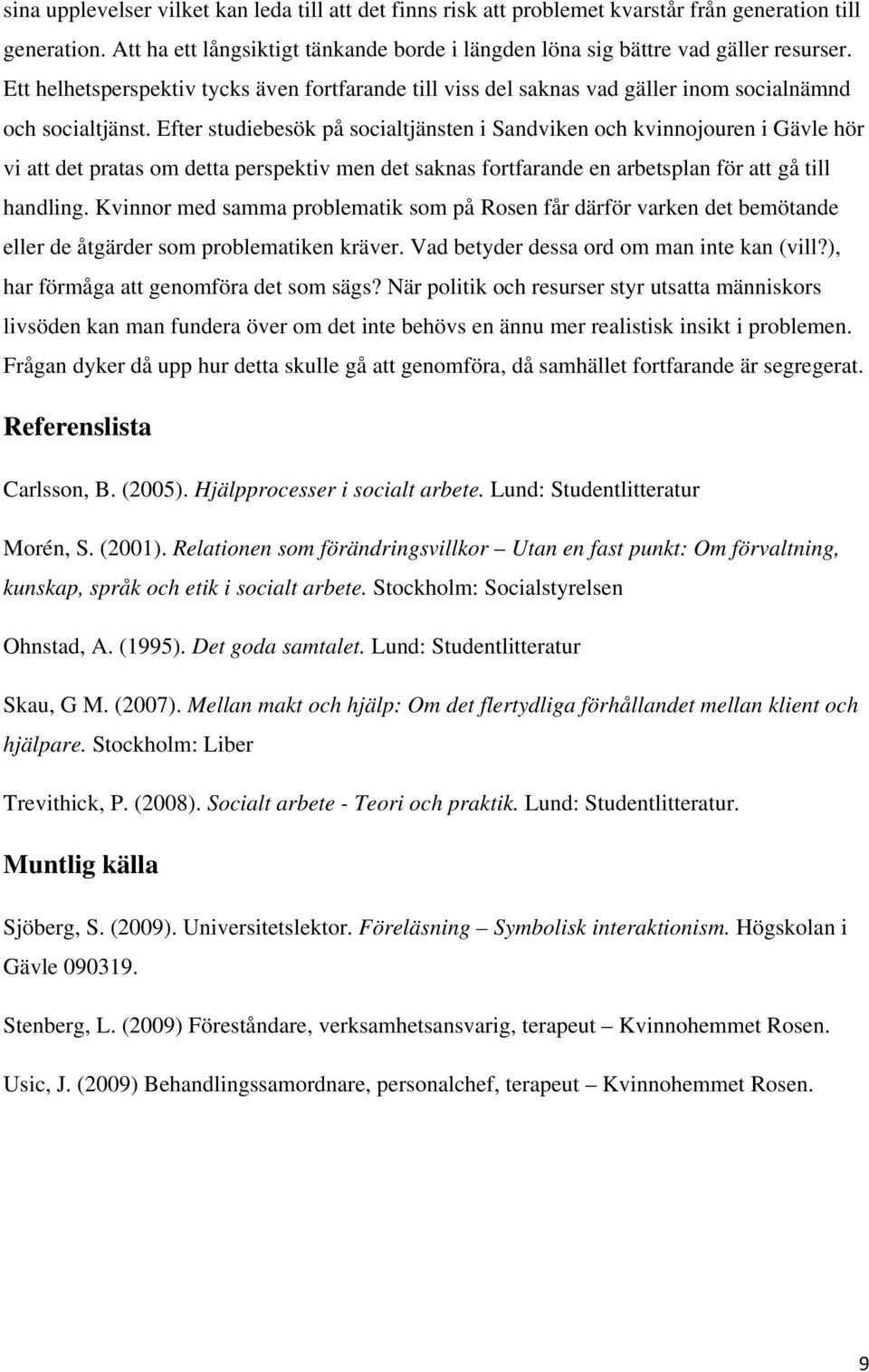 Efter studiebesök på socialtjänsten i Sandviken och kvinnojouren i Gävle hör vi att det pratas om detta perspektiv men det saknas fortfarande en arbetsplan för att gå till handling.