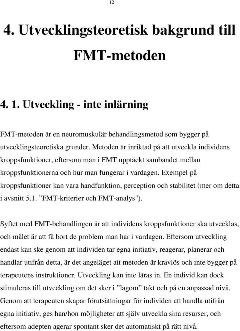 Exempel på kroppsfunktioner kan vara handfunktion, perception och stabilitet (mer om detta i avsnitt 5.1. FMT-kriterier och FMT-analys").