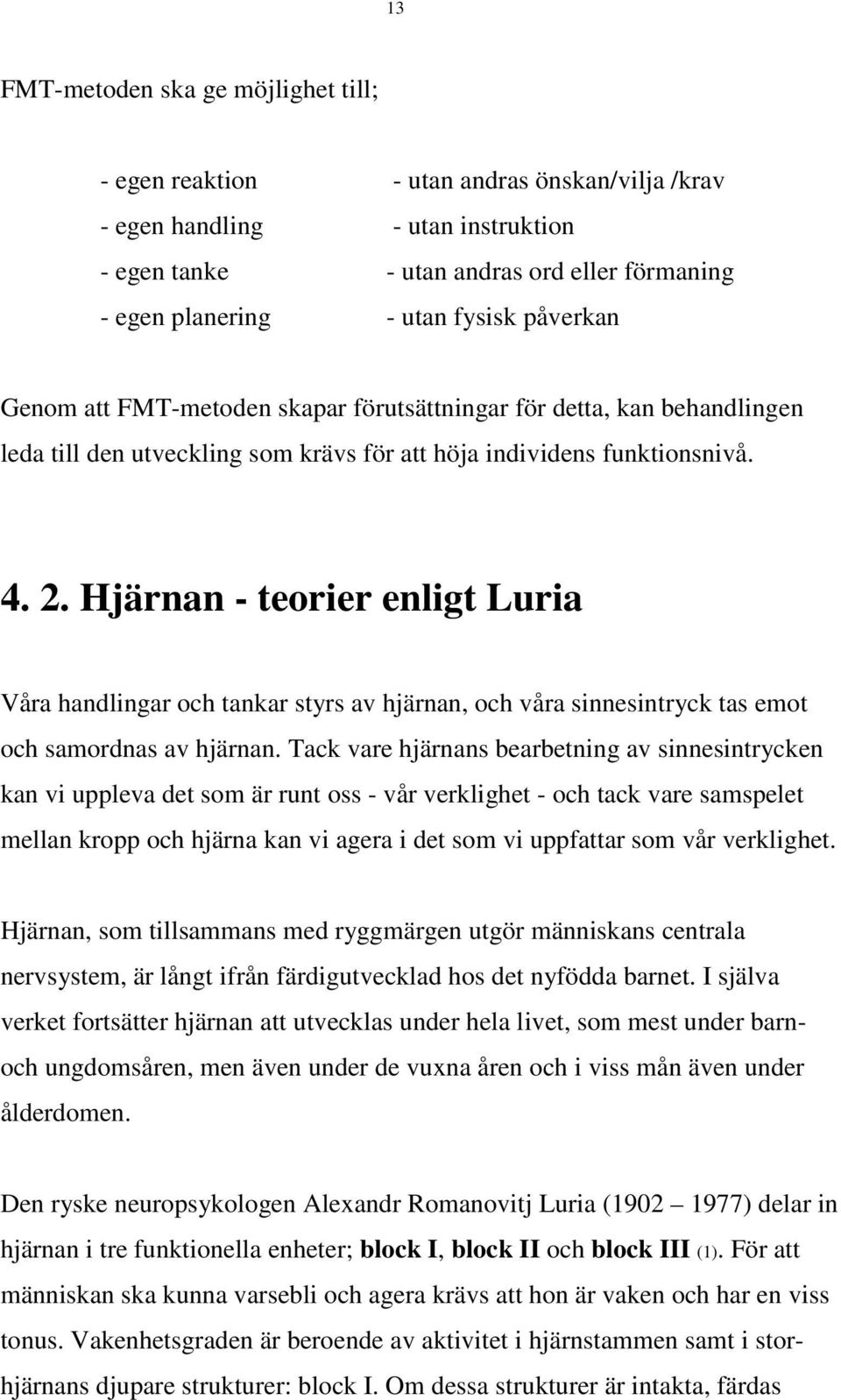 Hjärnan - teorier enligt Luria Våra handlingar och tankar styrs av hjärnan, och våra sinnesintryck tas emot och samordnas av hjärnan.