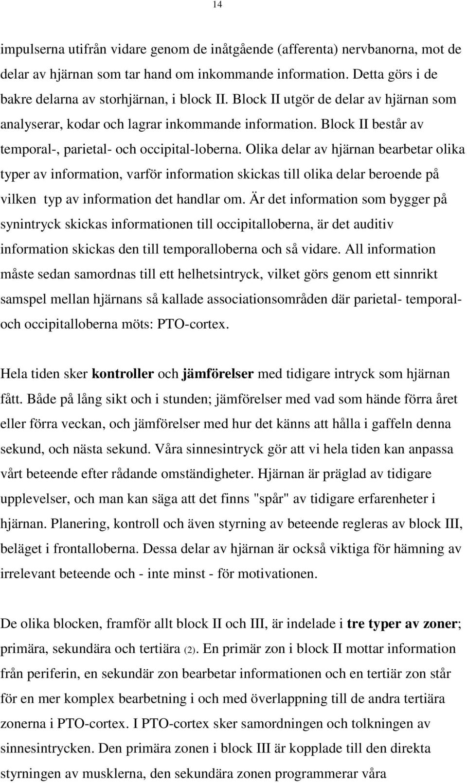 Olika delar av hjärnan bearbetar olika typer av information, varför information skickas till olika delar beroende på vilken typ av information det handlar om.