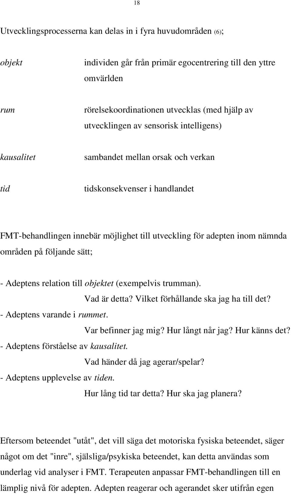 sätt; - Adeptens relation till objektet (exempelvis trumman). Vad är detta? Vilket förhållande ska jag ha till det? - Adeptens varande i rummet. Var befinner jag mig? Hur långt når jag? Hur känns det?