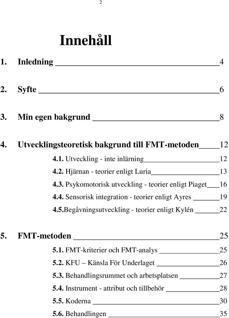 5.Begåvningsutveckling - teorier enligt Kylén 22 5. FMT-metoden 25 5.1. FMT-kriterier och FMT-analys 25 5.2. KFU Känsla För Underlaget 26 5.