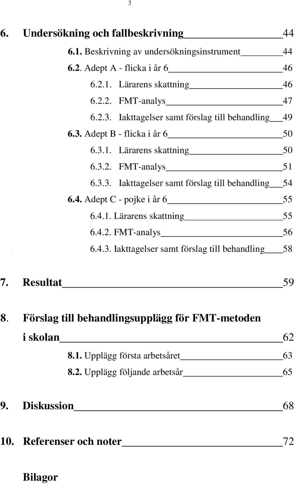 4. Adept C - pojke i år 6 55 6.4.1. Lärarens skattning 55 6.4.2. FMT-analys 56 6.4.3. Iakttagelser samt förslag till behandling 58 7. Resultat 59 8.