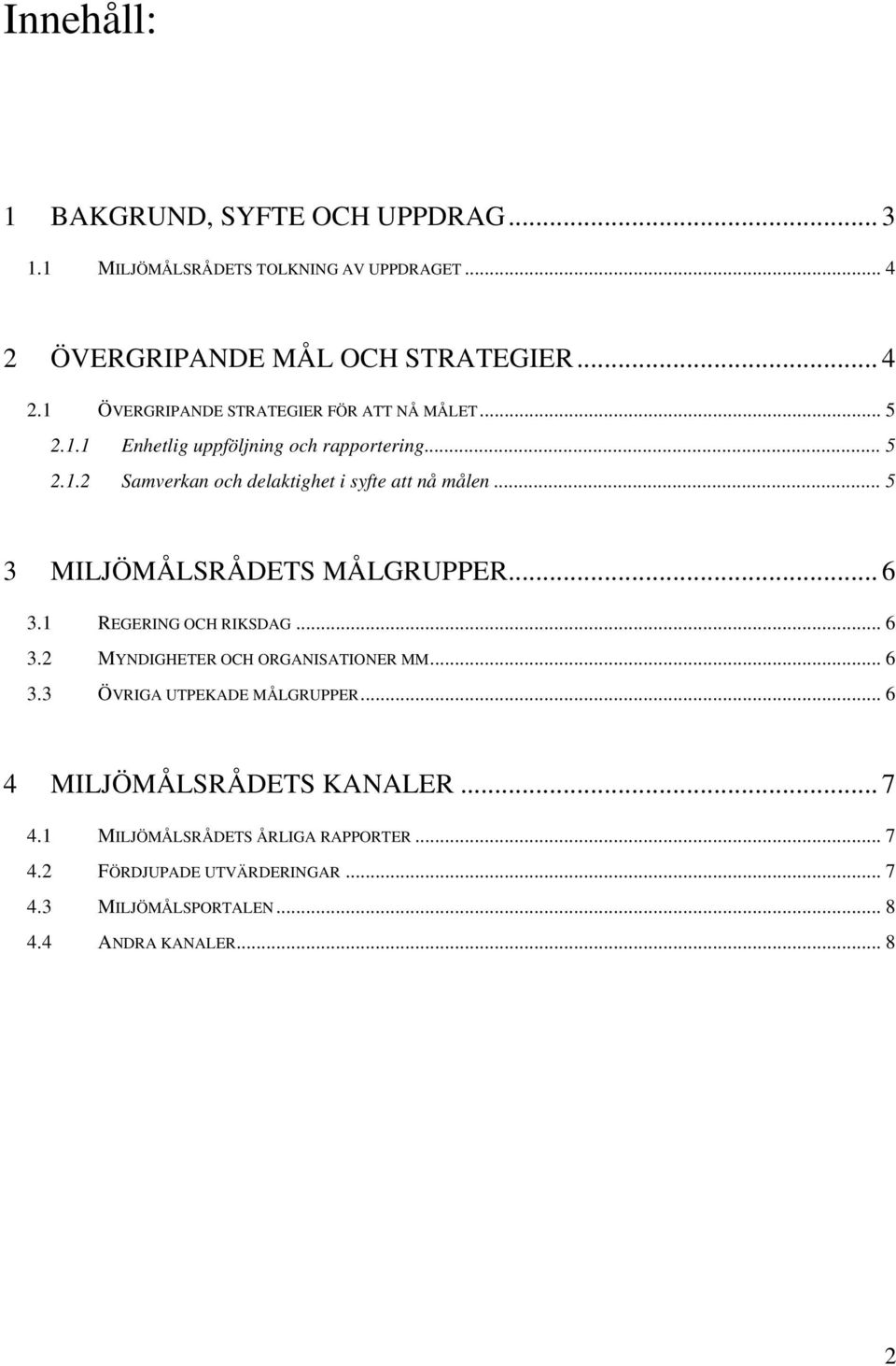 1 REGERING OCH RIKSDAG... 6 3.2 MYNDIGHETER OCH ORGANISATIONER MM... 6 3.3 ÖVRIGA UTPEKADE MÅLGRUPPER... 6 4 MILJÖMÅLSRÅDETS KANALER... 7 4.