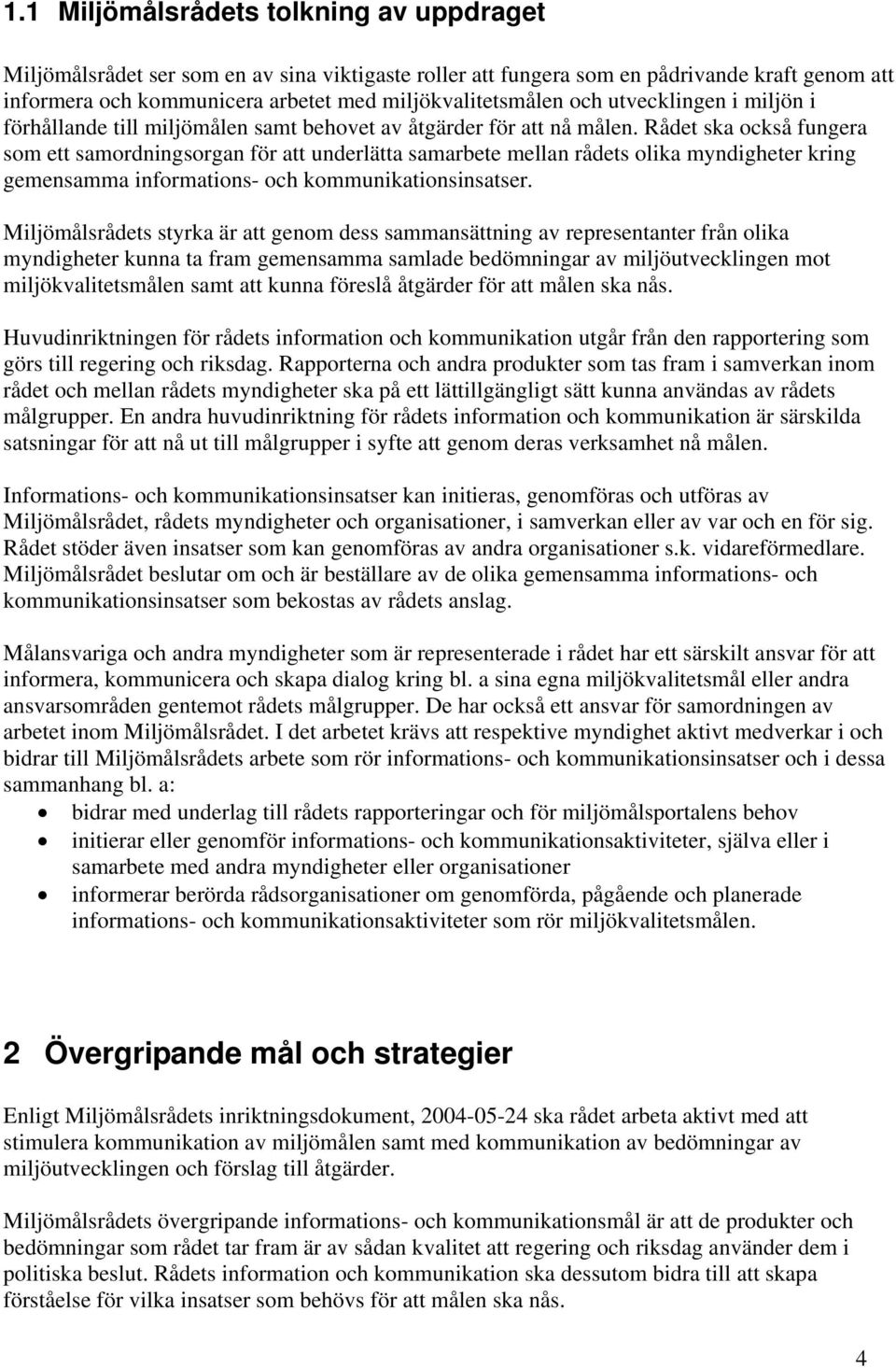 Rådet ska också fungera som ett samordningsorgan för att underlätta samarbete mellan rådets olika myndigheter kring gemensamma informations- och kommunikationsinsatser.