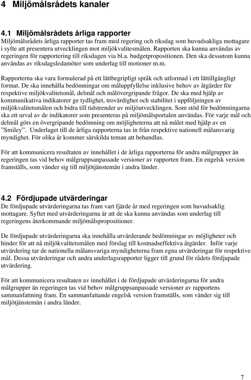 Rapporten ska kunna användas av regeringen för rapportering till riksdagen via bl.a. budgetpropositionen. Den ska dessutom 