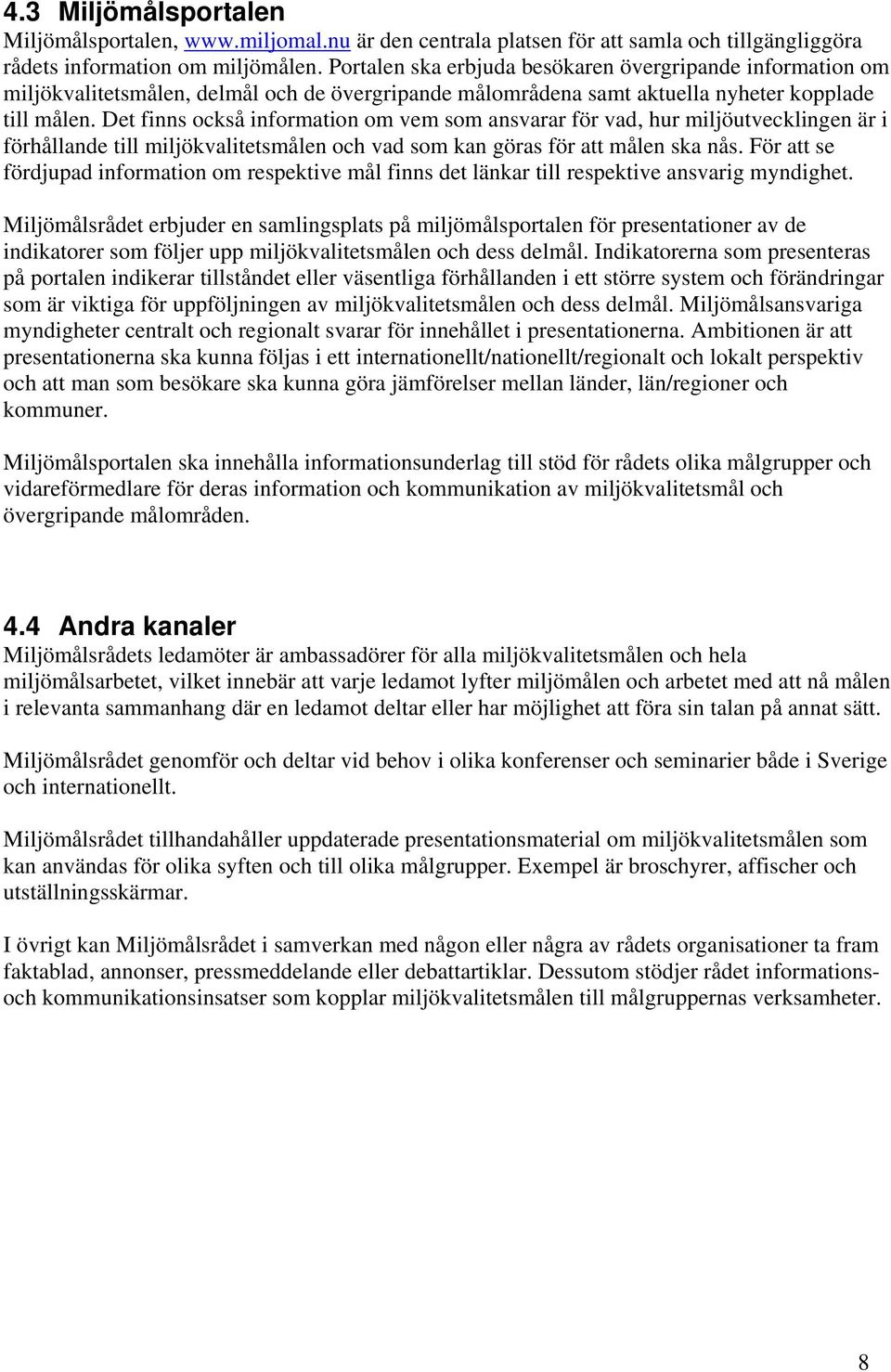 Det finns också information om vem som ansvarar för vad, hur miljöutvecklingen är i förhållande till miljökvalitetsmålen och vad som kan göras för att målen ska nås.