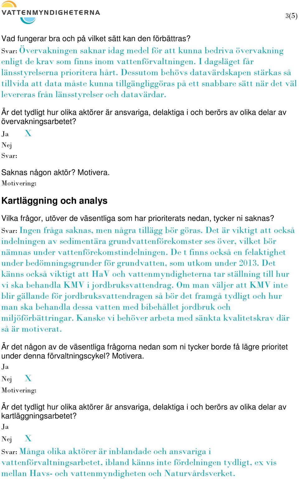 Dessutom behövs datavärdskapen stärkas så tillvida att data måste kunna tillgängliggöras på ett snabbare sätt när det väl levereras från länsstyrelser och datavärdar. övervakningsarbetet?